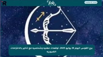 برج القوس اليوم 26 يوليو 2025: توقعات مهنية وشخصية مع تذكير بالالتزامات الضرورية